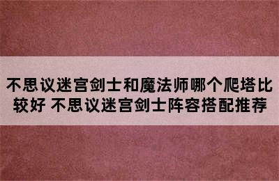 不思议迷宫剑士和魔法师哪个爬塔比较好 不思议迷宫剑士阵容搭配推荐